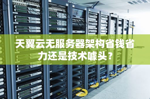 天翼云无服务器架构省钱省力还是技术噱头？