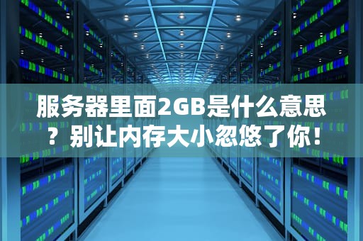 服务器里面2GB是什么意思？别让内存大小忽悠了你！