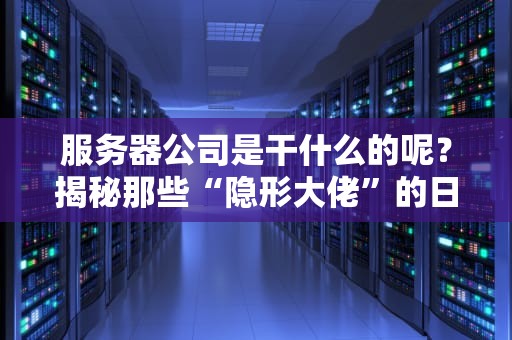 服务器公司是干什么的呢？揭秘那些“隐形大佬”的日常！
