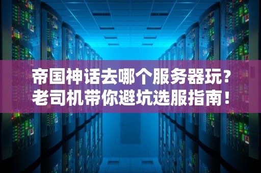 帝国神话去哪个服务器玩？老司机带你避坑选服指南！