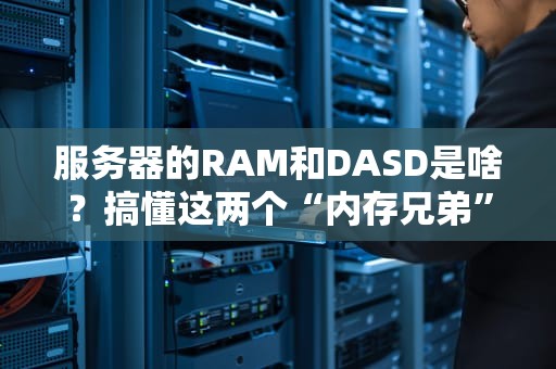 服务器的RAM和DASD是啥？搞懂这两个“内存兄弟”，让你的服务器飞起来！