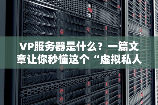 VP服务器是什么？一篇文章让你秒懂这个“虚拟私人助理”的妙用！