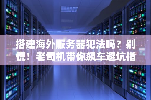 搭建海外服务器犯法吗？别慌！老司机带你飙车避坑指南