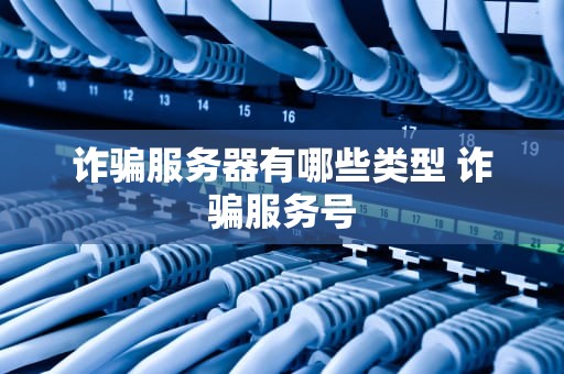 诈骗服务器有哪些类型 诈骗服务号