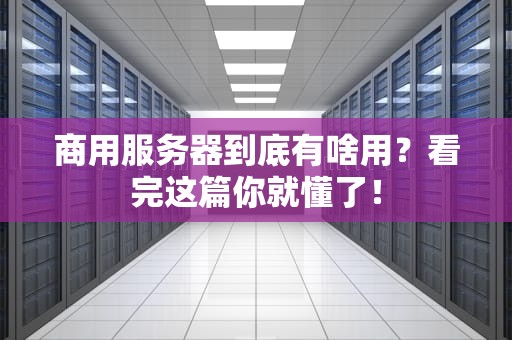 商用服务器到底有啥用？看完这篇你就懂了！