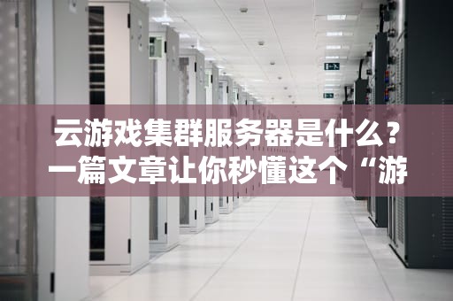 云游戏集群服务器是什么？一篇文章让你秒懂这个“游戏界的外卖小哥”！