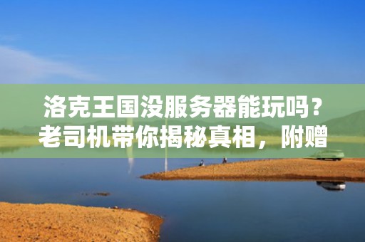 洛克王国没服务器能玩吗？老司机带你揭秘真相，附赠超实用解决方案！