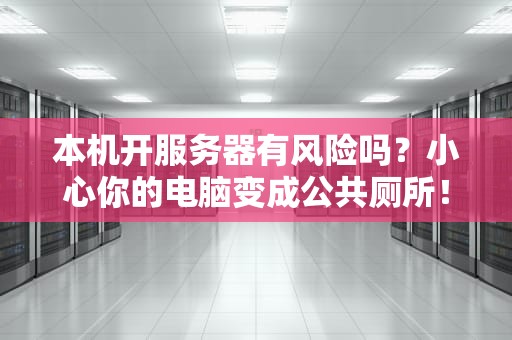 本机开服务器有风险吗？小心你的电脑变成公共厕所！