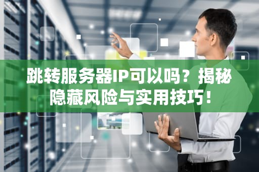 跳转服务器IP可以吗？揭秘隐藏风险与实用技巧！