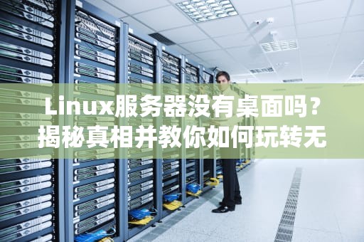 Linux服务器没有桌面吗？揭秘真相并教你如何玩转无界面系统！