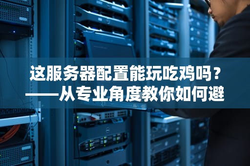 这服务器配置能玩吃鸡吗？——从专业角度教你如何避坑！