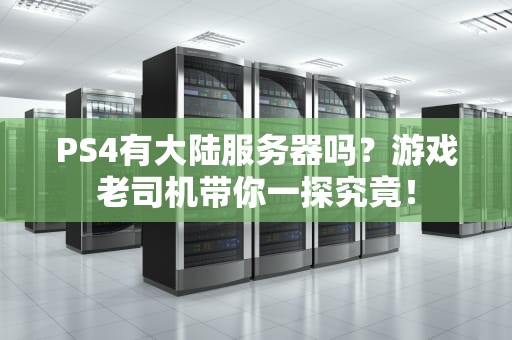 PS4有大陆服务器吗？游戏老司机带你一探究竟！