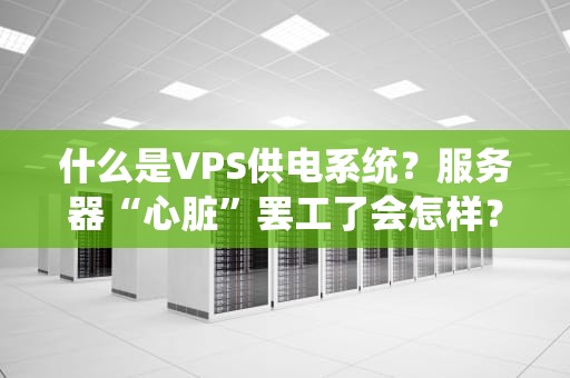 什么是VPS供电系统？服务器“心脏”罢工了会怎样？——从电工到码农的硬核科普