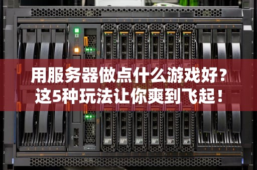 用服务器做点什么游戏好？这5种玩法让你爽到飞起！