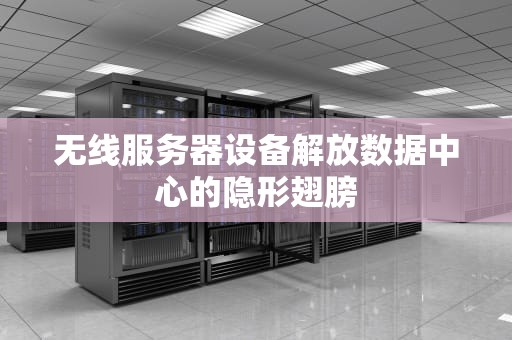 无线服务器设备解放数据中心的隐形翅膀