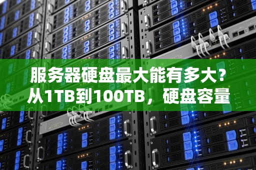 服务器硬盘最大能有多大？从1TB到100TB，硬盘容量到底有没有上限？