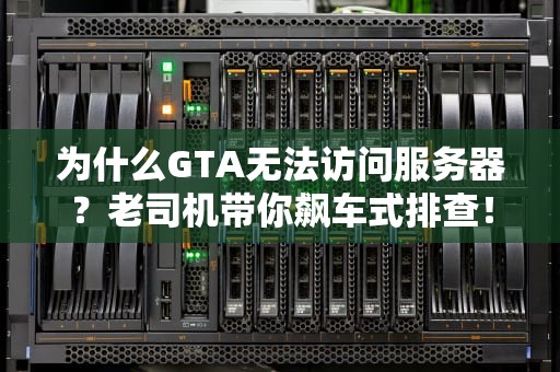 为什么GTA无法访问服务器？老司机带你飙车式排查！