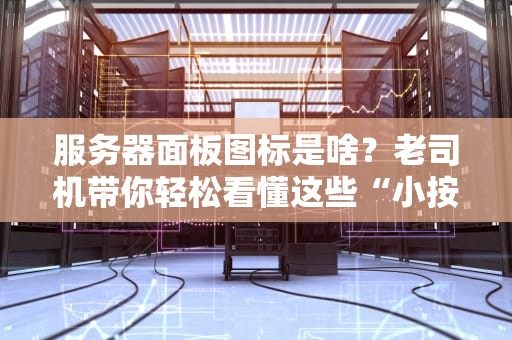 服务器面板图标是啥？老司机带你轻松看懂这些“小按钮”背后的玄机！