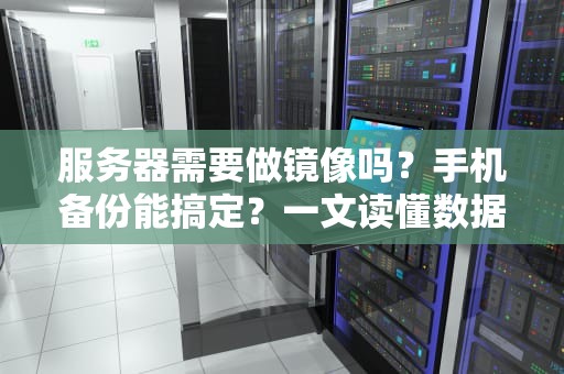 服务器需要做镜像吗？手机备份能搞定？一文读懂数据安全的那些事儿！
