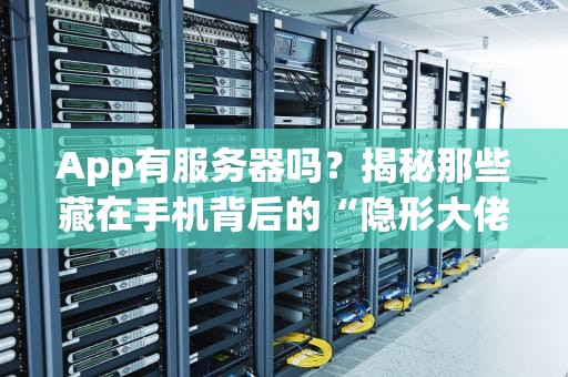 App有服务器吗？揭秘那些藏在手机背后的“隐形大佬”