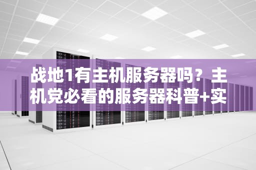 战地1有主机服务器吗？主机党必看的服务器科普+实战指南！