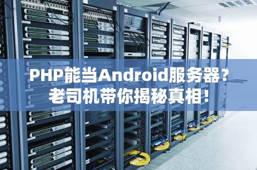 PHP能当Android服务器？老司机带你揭秘真相！