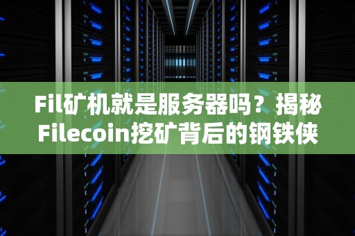 Fil矿机就是服务器吗？揭秘Filecoin挖矿背后的钢铁侠