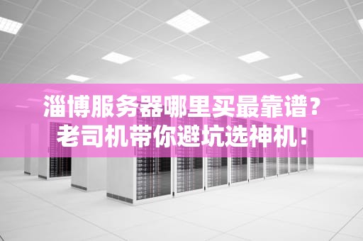 淄博服务器哪里买最靠谱？老司机带你避坑选神机！