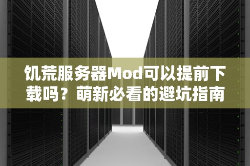 饥荒服务器Mod可以提前下载吗？萌新必看的避坑指南！