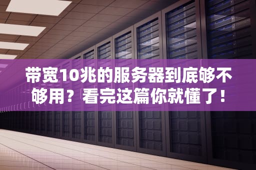 带宽10兆的服务器到底够不够用？看完这篇你就懂了！
