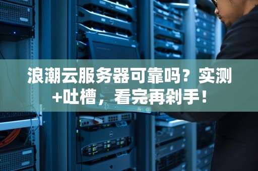 浪潮云服务器可靠吗？实测+吐槽，看完再剁手！