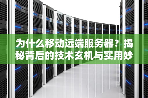 为什么移动远端服务器？揭秘背后的技术玄机与实用妙招！