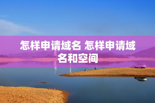 怎样申请域名 怎样申请域名和空间
