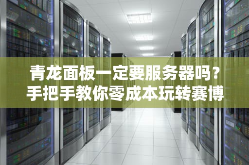 青龙面板一定要服务器吗？手把手教你零成本玩转赛博管家