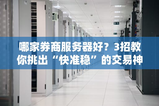 哪家券商服务器好？3招教你挑出“快准稳”的交易神器！