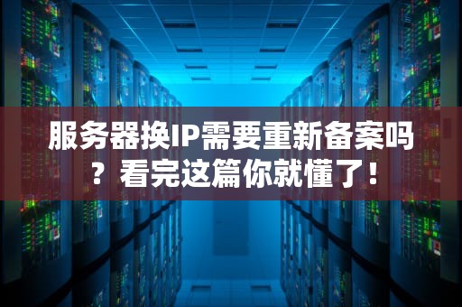 服务器换IP需要重新备案吗？看完这篇你就懂了！