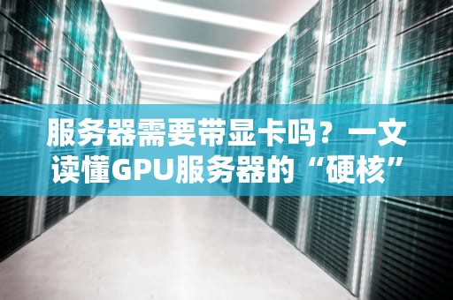 服务器需要带显卡吗？一文读懂GPU服务器的“硬核”真相！