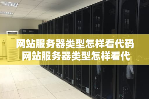 网站服务器类型怎样看代码 网站服务器类型怎样看代码是什么