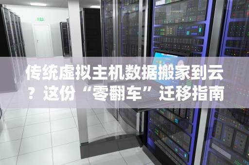 传统虚拟主机数据搬家到云？这份“零翻车”迁移指南请收好！