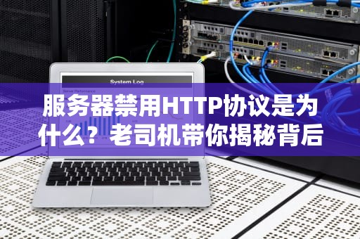 服务器禁用HTTP协议是为什么？老司机带你揭秘背后的安全玄机！