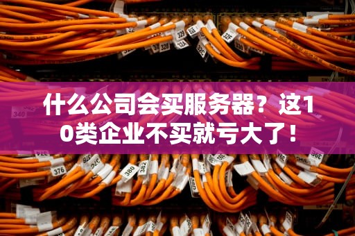 什么公司会买服务器？这10类企业不买就亏大了！