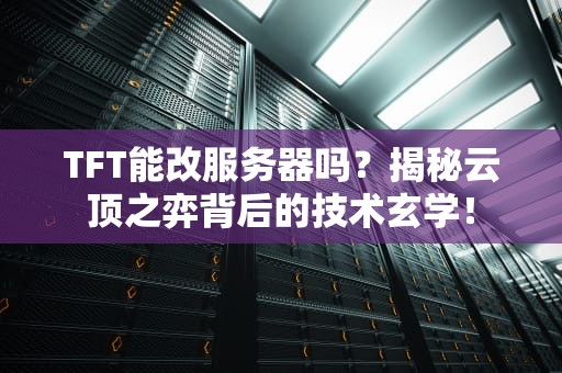 TFT能改服务器吗？揭秘云顶之弈背后的技术玄学！