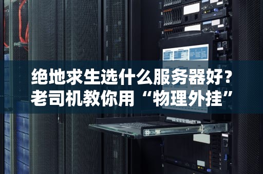 绝地求生选什么服务器好？老司机教你用“物理外挂”吊打延迟怪！