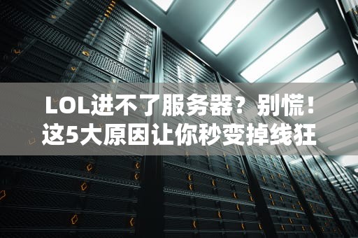 LOL进不了服务器？别慌！这5大原因让你秒变掉线狂魔（附终极解决方案）