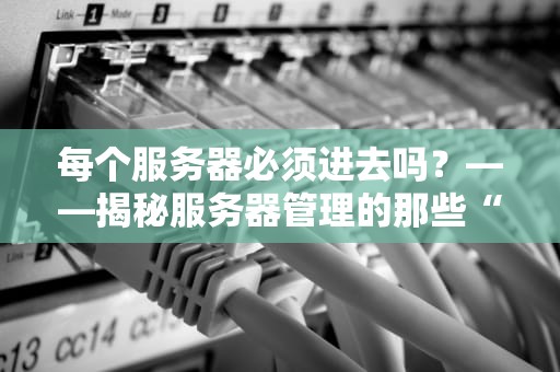 每个服务器必须进去吗？——揭秘服务器管理的那些“潜规则”