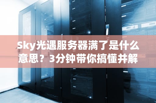 Sky光遇服务器满了是什么意思？3分钟带你搞懂并解决！
