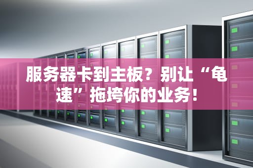 服务器卡到主板？别让“龟速”拖垮你的业务！