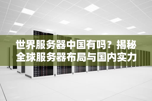 世界服务器中国有吗？揭秘全球服务器布局与国内实力对比！