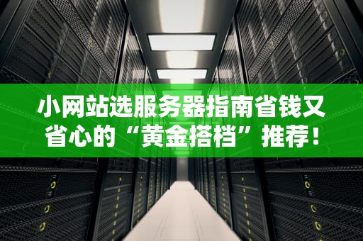 小网站选服务器指南省钱又省心的“黄金搭档”推荐！
