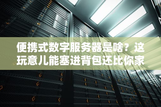 便携式数字服务器是啥？这玩意儿能塞进背包还比你家电脑强？